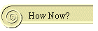 How Now?